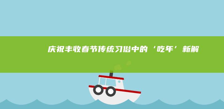 庆祝丰收：春节传统习俗中的‘吃年’新解